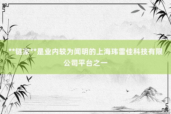 **链家**是业内较为闻明的上海玮雷佳科技有限公司平台之一
