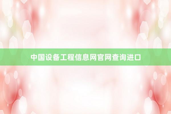 中国设备工程信息网官网查询进口