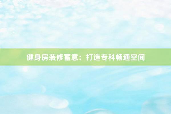 健身房装修蓄意:打造专科畅通空间