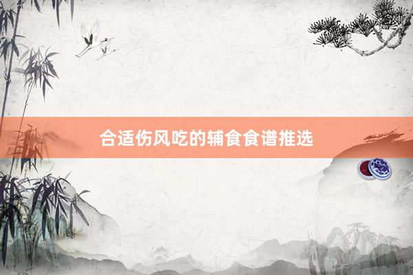合适伤风吃的辅食食谱推选